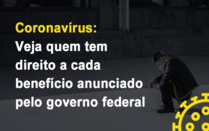 Coronavirus Veja Quem Tem Direito A Cada Beneficio Anunciado Pelo Governo Contabilidade - Escritório de Contabilidade em Ilhéus - BA - Organize Contabilidade Consultiva