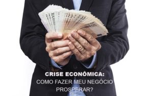 Crise Economica Como Fazer Meu Negocio Prosperar Contabilidade - Escritório de Contabilidade em Ilhéus - BA - Organize Contabilidade Consultiva