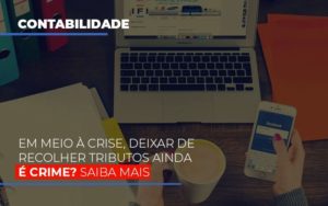 Em Meio A Crise Deixar De Recolher Tributos Ainda E Crime Contabilidade - Escritório de Contabilidade em Ilhéus - BA - Organize Contabilidade Consultiva