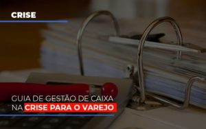 Guia De Gestao De Caixa Na Crise Para O Varejo Contabilidade - Escritório de Contabilidade em Ilhéus - BA - Organize Contabilidade Consultiva