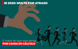 Ir 2020 Multa Por Atraso E Maior Do Que Voce Pensa Por Causa Do Calculo Restituição Contabilidade - Escritório de Contabilidade em Ilhéus - BA - Organize Contabilidade Consultiva