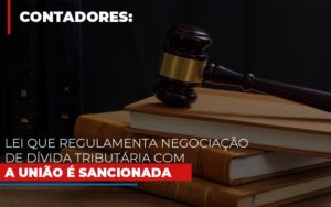 Lei Que Regulamenta Negociacao De Divida Tributaria Com A Uniao E Sancionada Contabilidade - Escritório de Contabilidade em Ilhéus - BA - Organize Contabilidade Consultiva