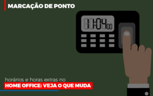 Marcacao De Pontos Horarios E Horas Extras No Home Office Contabilidade - Escritório de Contabilidade em Ilhéus - BA - Organize Contabilidade Consultiva