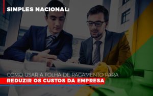 Simples Nacional Como Usar A Folha De Pagamento Para Reduzir Os Custos Da Empresa Contabilidade - Escritório de Contabilidade em Ilhéus - BA - Organize Contabilidade Consultiva