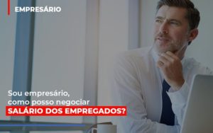 Sou Empresario Como Posso Negociar Salario Dos Empregados Contabilidade - Escritório de Contabilidade em Ilhéus - BA - Organize Contabilidade Consultiva