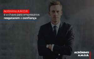 Acronimo A M O R E A Chave Para Empresarios Resgatarem A Confianca - Escritório de Contabilidade em Ilhéus - BA - Organize Contabilidade Consultiva