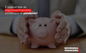 E Possivel Falar De Seguranca Financeira Em Tempos De Pandemia - Escritório de Contabilidade em Ilhéus - BA - Organize Contabilidade Consultiva