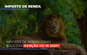 Imposto De Renda Como Solicitar Isencao Do Ir 2020 Contabilidade - Escritório de Contabilidade em Ilhéus - BA - Organize Contabilidade Consultiva