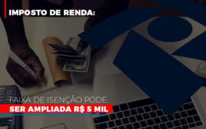 Imposto De Renda Faixa De Isencao Pode Ser Ampliada R 5 Mil - Escritório de Contabilidade em Ilhéus - BA - Organize Contabilidade Consultiva