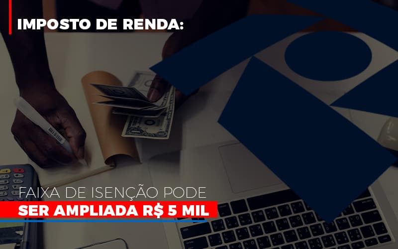 Imposto De Renda Faixa De Isencao Pode Ser Ampliada R 5 Mil - Escritório de Contabilidade em Ilhéus - BA - Organize Contabilidade Consultiva