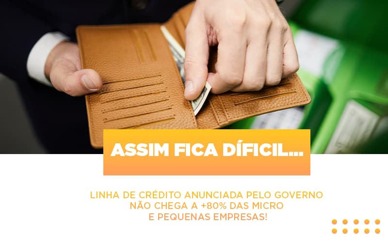 Assim Fica Dificil Linha De Credito Anunciada Pelo Governo Nao Chega A 80 Das Micro E Pequenas Empresas - Escritório de Contabilidade em Ilhéus - BA - Organize Contabilidade Consultiva