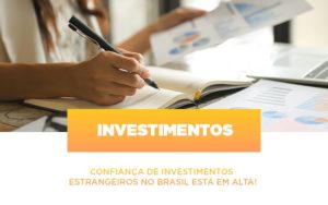 Confianca De Investimentos Estrangeiros No Brasil Esta Em Alta - Escritório de Contabilidade em Ilhéus - BA - Organize Contabilidade Consultiva