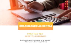 Organizando As Contas Para Nao Ter Apertos Futuros Entao Entenda Como Conceder Ferias Aos Seus Colaboradores Durante A Pandemia Abrir Empresa Simples - Escritório de Contabilidade em Ilhéus - BA - Organize Contabilidade Consultiva