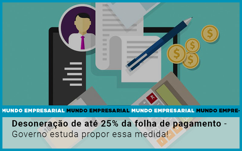 Desoneracao De Ate 25 Da Folha De Pagamento Governo Estuda Propor Essa Medida - Escritório de Contabilidade em Ilhéus - BA - Organize Contabilidade Consultiva