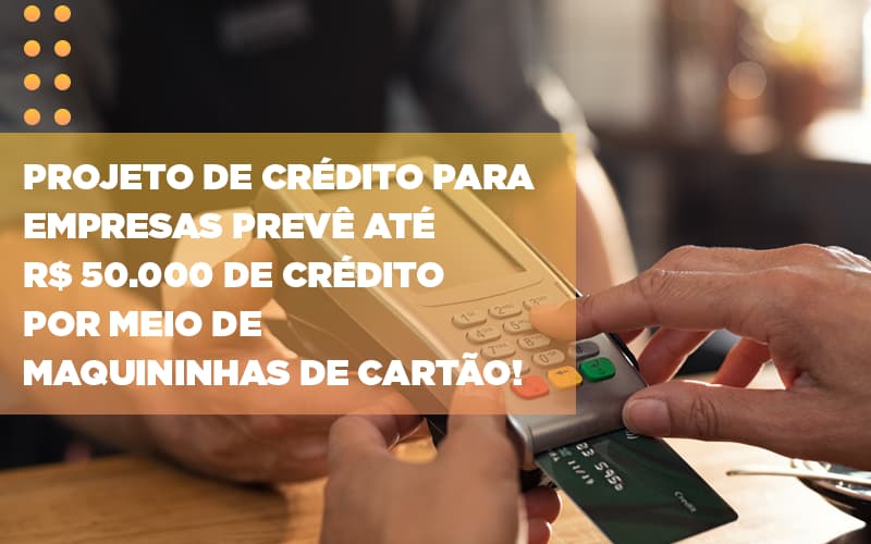 Projeto De Credito Para Empresas Preve Ate R 50 000 De Credito Por Meio De Maquininhas De Carta - Escritório de Contabilidade em Ilhéus - BA - Organize Contabilidade Consultiva