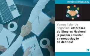 Vamos Falar De Negocios Empresas Do Simples Nacional Ja Podem Solicitar A Renegociacao De Debitos - Escritório de Contabilidade em Ilhéus - BA - Organize Contabilidade Consultiva