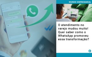 O Atendimento No Varejo Mudou Muito Quer Saber Como O Whatsapp Promoveu Essa Transformacao - Escritório de Contabilidade em Ilhéus - BA - Organize Contabilidade Consultiva