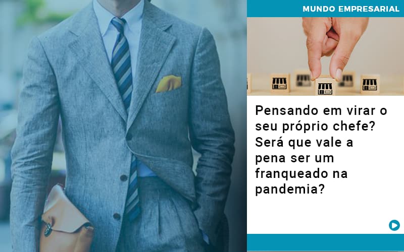 Pensando Em Virar O Seu Proprio Chefe Sera Que Vale A Pena Ser Um Franqueado Na Pandemia - Escritório de Contabilidade em Ilhéus - BA - Organize Contabilidade Consultiva