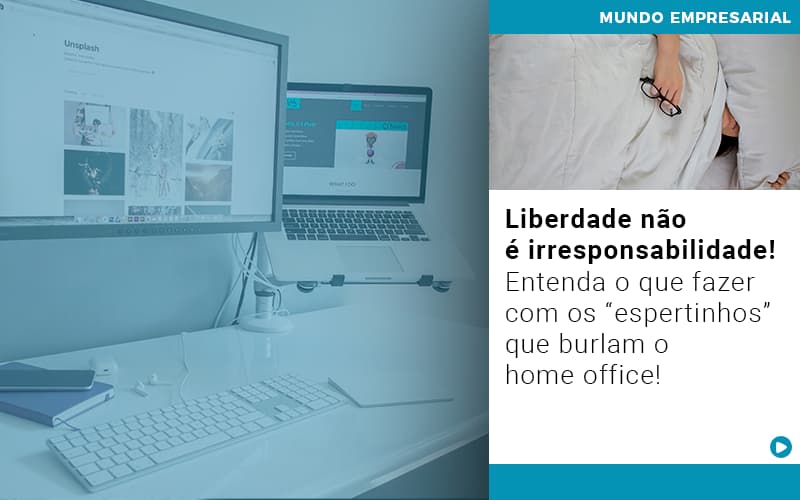 Liberdade Nao E Irresponsabilidade Entenda O Que Fazer Com Os Espertinhos Que Burlam O Home Office - Escritório de Contabilidade em Ilhéus - BA - Organize Contabilidade Consultiva