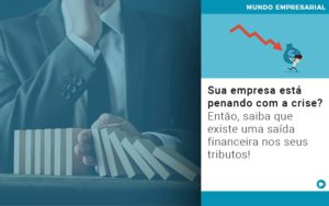 Sua Empresa Esta Penando Com A Crise Entao Saiba Que Existe Uma Saida Financeira Nos Seus Tributos - Escritório de Contabilidade em Ilhéus - BA - Organize Contabilidade Consultiva