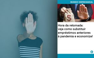 Hora Da Retomada Veja Como Substituir Emprestimos Anteriores A Pandemia E Economize - Escritório de Contabilidade em Ilhéus - BA - Organize Contabilidade Consultiva