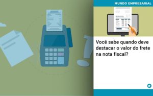 Voce Sabe Quando Deve Destacar O Valor Do Frete Na Nota Fiscal - Escritório de Contabilidade em Ilhéus - BA - Organize Contabilidade Consultiva