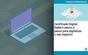 Certificado Digital: Saiba O Passo A Passo Para Digitalizar O Seu Negócio! - Escritório de Contabilidade em Ilhéus - BA - Organize Contabilidade Consultiva