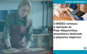 O Bndes Começou A Operação Do Peac Maquininhas, Empréstimo Destinado A Pequenos Negócios! - Escritório de Contabilidade em Ilhéus - BA - Organize Contabilidade Consultiva