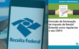 Omissao De Declaracao De Imposto De Renda Entenda Como Regularizar O Seu Cnpj - Escritório de Contabilidade em Ilhéus - BA - Organize Contabilidade Consultiva